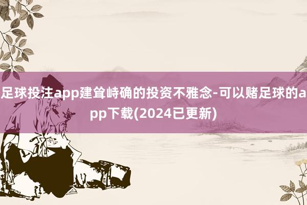 足球投注app建耸峙确的投资不雅念-可以赌足球的app下载(2024已更新)