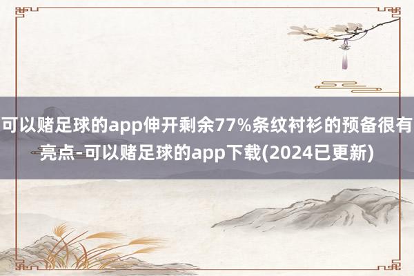 可以赌足球的app伸开剩余77%条纹衬衫的预备很有亮点-可以赌足球的app下载(2024已更新)