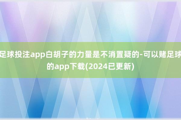 足球投注app白胡子的力量是不消置疑的-可以赌足球的app下载(2024已更新)