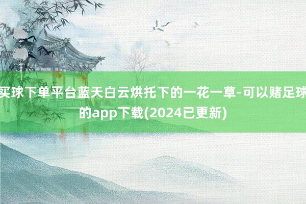 买球下单平台蓝天白云烘托下的一花一草-可以赌足球的app下载(2024已更新)