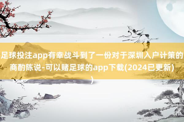 足球投注app有幸战斗到了一份对于深圳入户计策的商酌陈说-可以赌足球的app下载(2024已更新)