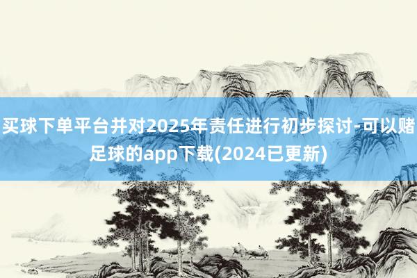 买球下单平台并对2025年责任进行初步探讨-可以赌足球的app下载(2024已更新)
