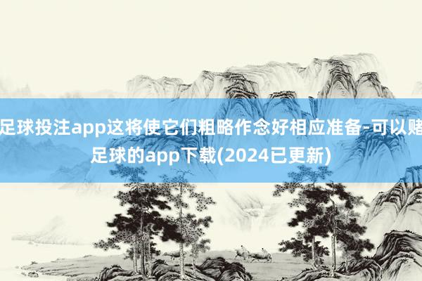 足球投注app这将使它们粗略作念好相应准备-可以赌足球的app下载(2024已更新)
