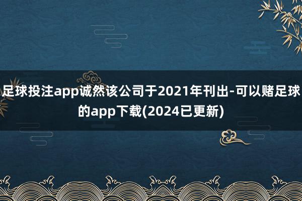 足球投注app诚然该公司于2021年刊出-可以赌足球的app下载(2024已更新)