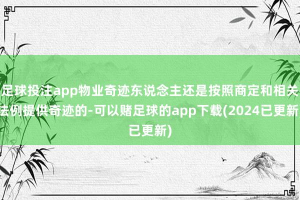 足球投注app物业奇迹东说念主还是按照商定和相关法例提供奇迹的-可以赌足球的app下载(2024已更新)