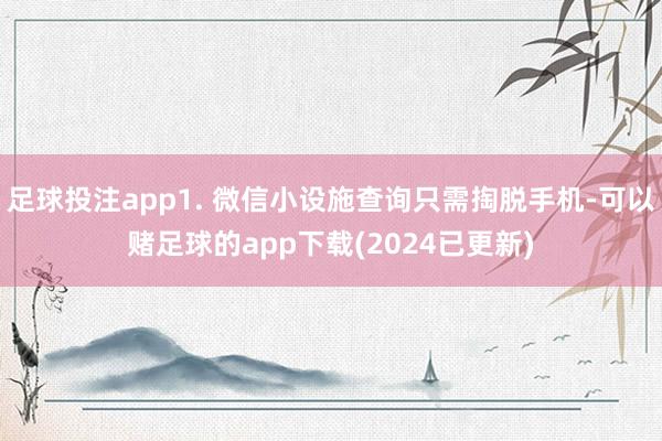 足球投注app1. 微信小设施查询只需掏脱手机-可以赌足球的app下载(2024已更新)