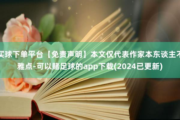 买球下单平台【免责声明】本文仅代表作家本东谈主不雅点-可以赌足球的app下载(2024已更新)