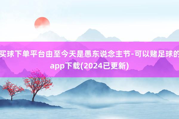 买球下单平台由至今天是愚东说念主节-可以赌足球的app下载(2024已更新)