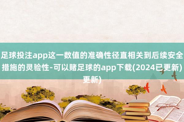 足球投注app这一数值的准确性径直相关到后续安全措施的灵验性-可以赌足球的app下载(2024已更新)