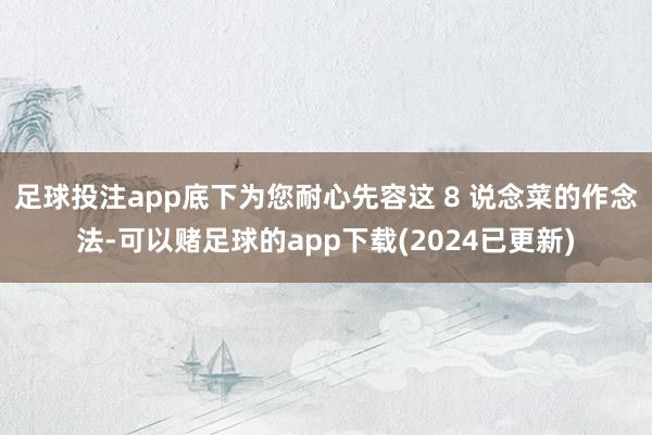 足球投注app底下为您耐心先容这 8 说念菜的作念法-可以赌足球的app下载(2024已更新)