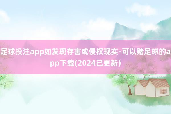 足球投注app如发现存害或侵权现实-可以赌足球的app下载(2024已更新)