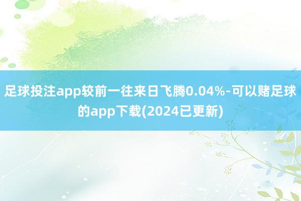 足球投注app较前一往来日飞腾0.04%-可以赌足球的app下载(2024已更新)