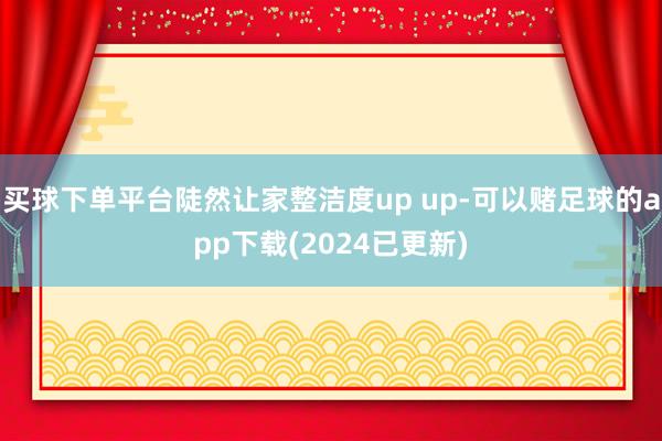 买球下单平台陡然让家整洁度up up-可以赌足球的app下载(2024已更新)