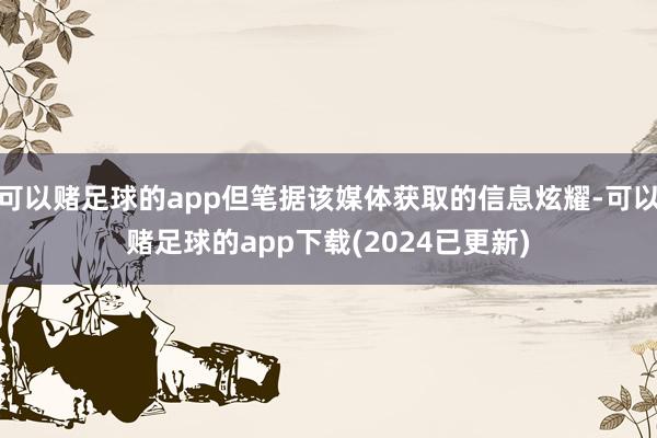 可以赌足球的app但笔据该媒体获取的信息炫耀-可以赌足球的app下载(2024已更新)