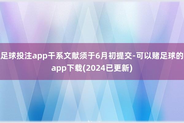 足球投注app干系文献须于6月初提交-可以赌足球的app下载(2024已更新)