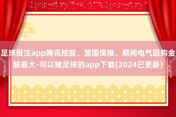 足球投注app腾讯控股、盟国保障、期间电气回购金额最大-可以赌足球的app下载(2024已更新)