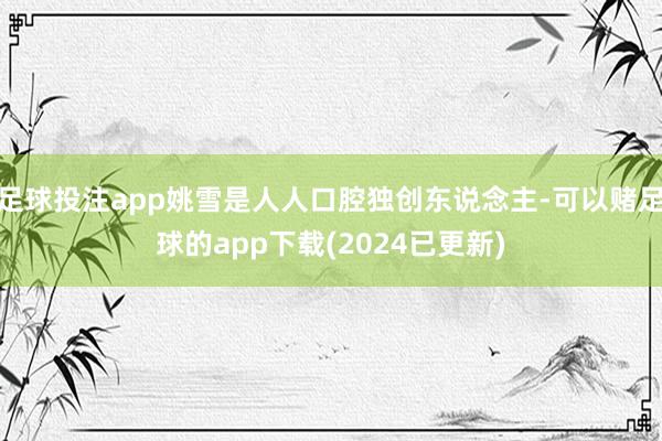 足球投注app姚雪是人人口腔独创东说念主-可以赌足球的app下载(2024已更新)