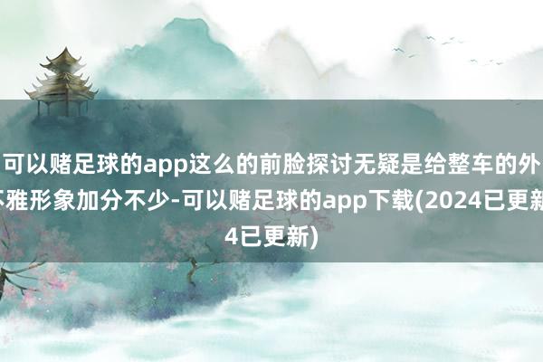 可以赌足球的app这么的前脸探讨无疑是给整车的外不雅形象加分不少-可以赌足球的app下载(2024已更新)