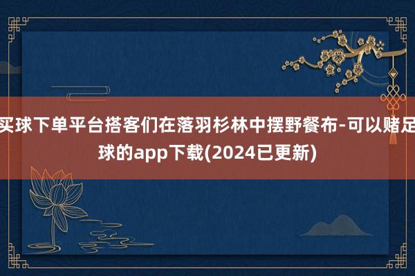 买球下单平台搭客们在落羽杉林中摆野餐布-可以赌足球的app下载(2024已更新)