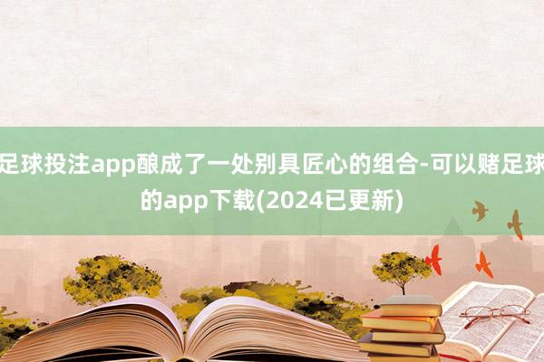 足球投注app酿成了一处别具匠心的组合-可以赌足球的app下载(2024已更新)