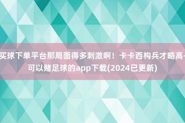 买球下单平台那局面得多刺激啊！卡卡西构兵才略高-可以赌足球的app下载(2024已更新)