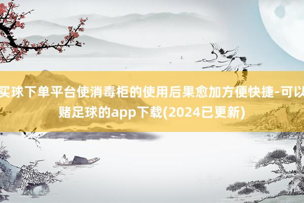 买球下单平台使消毒柜的使用后果愈加方便快捷-可以赌足球的app下载(2024已更新)