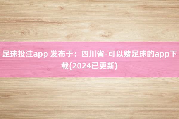 足球投注app 发布于：四川省-可以赌足球的app下载(2024已更新)