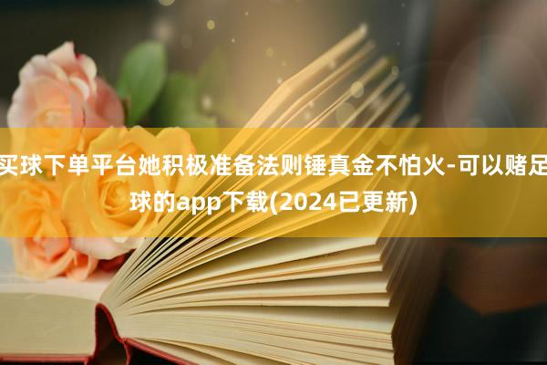 买球下单平台她积极准备法则锤真金不怕火-可以赌足球的app下载(2024已更新)