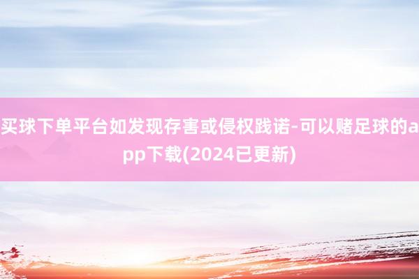 买球下单平台如发现存害或侵权践诺-可以赌足球的app下载(2024已更新)