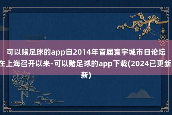 可以赌足球的app　　自2014年首届寰宇城市日论坛在上海召开以来-可以赌足球的app下载(2024已更新)