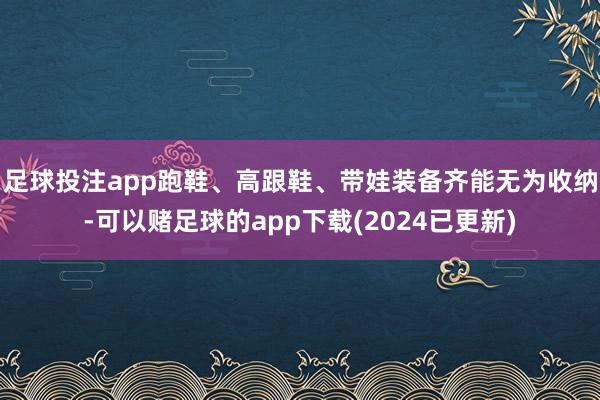 足球投注app跑鞋、高跟鞋、带娃装备齐能无为收纳-可以赌足球的app下载(2024已更新)