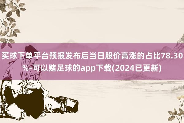买球下单平台预报发布后当日股价高涨的占比78.30%-可以赌足球的app下载(2024已更新)
