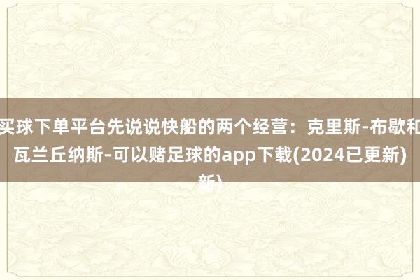 买球下单平台先说说快船的两个经营：克里斯-布歇和瓦兰丘纳斯-可以赌足球的app下载(2024已更新)