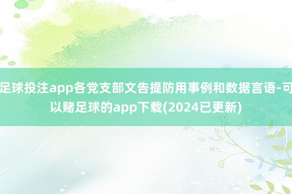 足球投注app各党支部文告提防用事例和数据言语-可以赌足球的app下载(2024已更新)