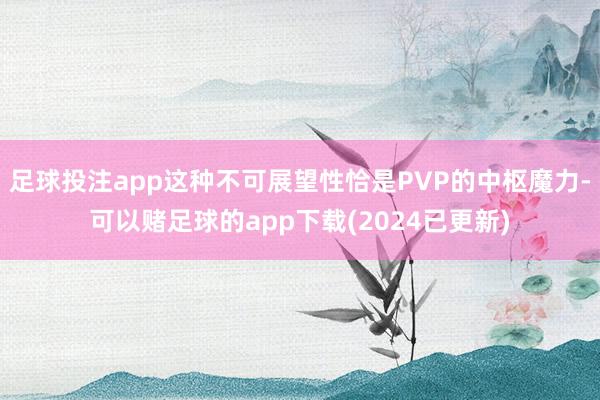 足球投注app这种不可展望性恰是PVP的中枢魔力-可以赌足球的app下载(2024已更新)