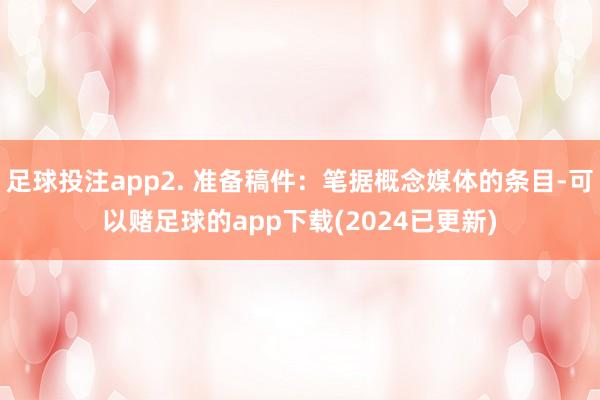 足球投注app2. 准备稿件：笔据概念媒体的条目-可以赌足球的app下载(2024已更新)
