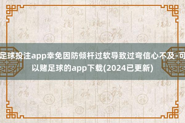 足球投注app幸免因防倾杆过软导致过弯信心不及-可以赌足球的app下载(2024已更新)