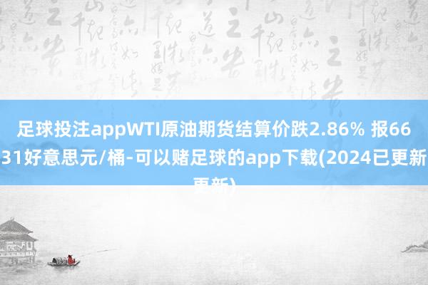 足球投注appWTI原油期货结算价跌2.86% 报66.31好意思元/桶-可以赌足球的app下载(2024已更新)