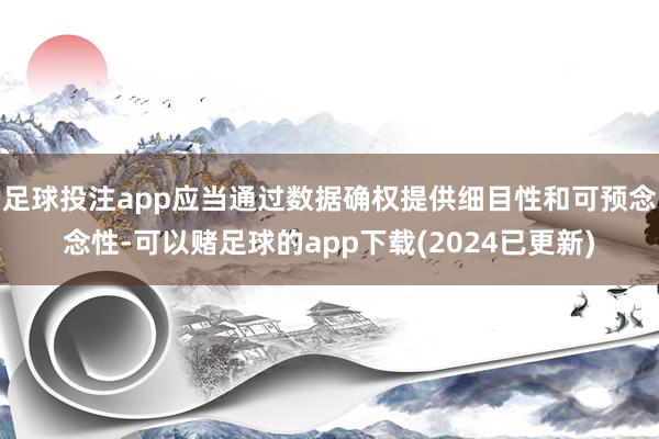 足球投注app应当通过数据确权提供细目性和可预念念性-可以赌足球的app下载(2024已更新)