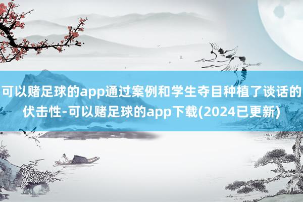 可以赌足球的app通过案例和学生夺目种植了谈话的伏击性-可以赌足球的app下载(2024已更新)
