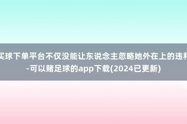 买球下单平台不仅没能让东说念主忽略她外在上的违和-可以赌足球的app下载(2024已更新)
