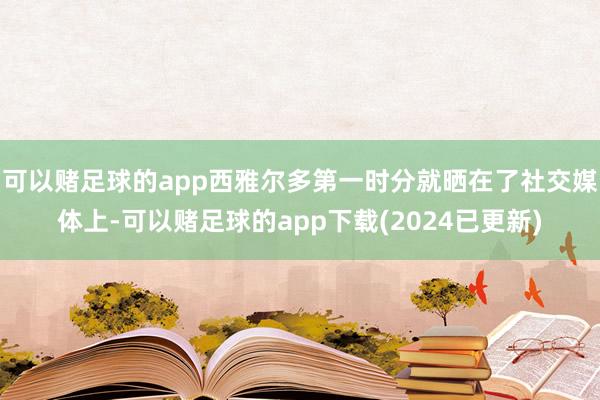 可以赌足球的app西雅尔多第一时分就晒在了社交媒体上-可以赌足球的app下载(2024已更新)