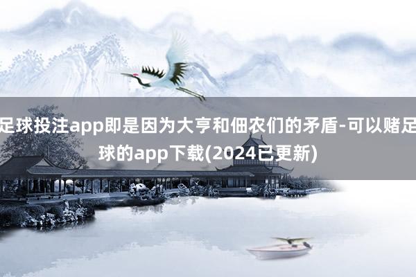 足球投注app即是因为大亨和佃农们的矛盾-可以赌足球的app下载(2024已更新)