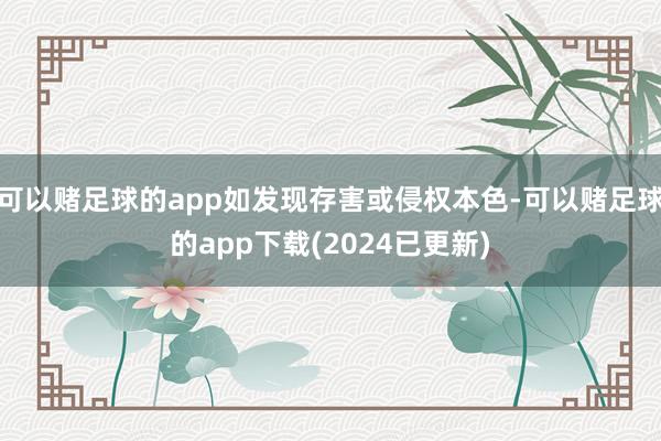 可以赌足球的app如发现存害或侵权本色-可以赌足球的app下载(2024已更新)