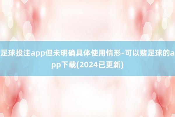 足球投注app但未明确具体使用情形-可以赌足球的app下载(2024已更新)