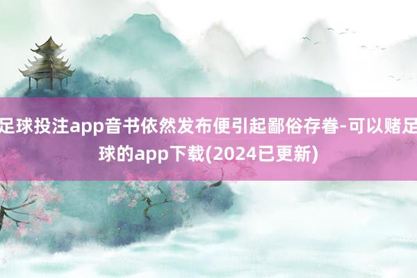 足球投注app音书依然发布便引起鄙俗存眷-可以赌足球的app下载(2024已更新)
