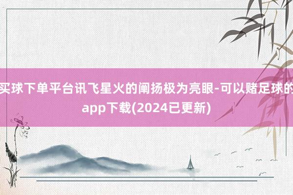 买球下单平台讯飞星火的阐扬极为亮眼-可以赌足球的app下载(2024已更新)