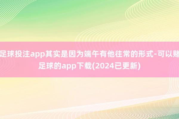 足球投注app其实是因为端午有他往常的形式-可以赌足球的app下载(2024已更新)