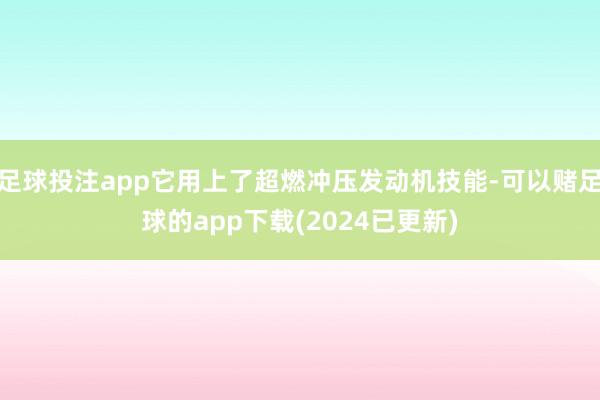 足球投注app它用上了超燃冲压发动机技能-可以赌足球的app下载(2024已更新)