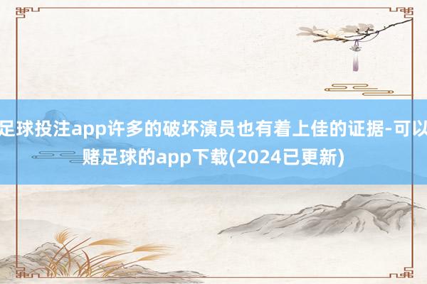 足球投注app许多的破坏演员也有着上佳的证据-可以赌足球的app下载(2024已更新)